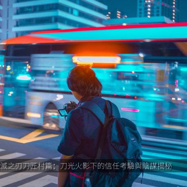 鬼滅之刃刀匠村篇：刀光火影下的信任考驗與陰謀揭秘 海报